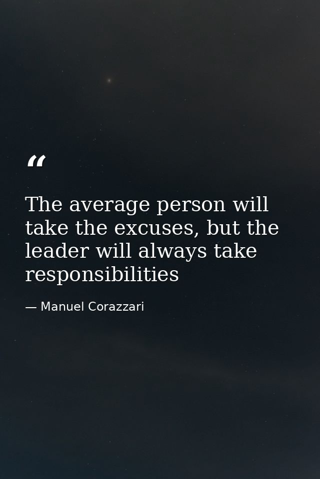 The average person will take the excuses, but the leader will always take responsibilities — Manuel Corazzari