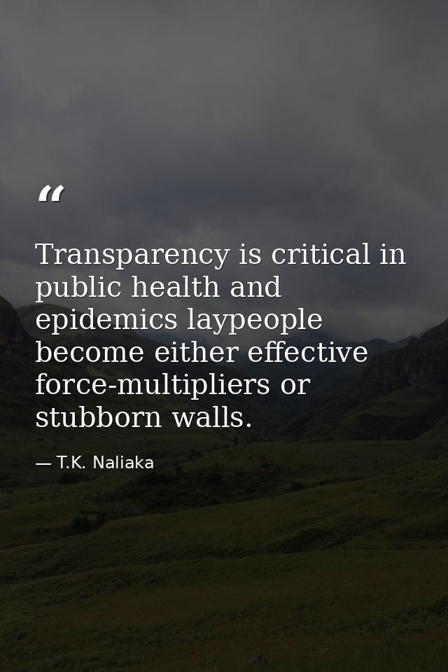 Transparency is critical in public health and epidemics laypeople become either effective force-multipliers or stubborn  — T.K. Naliaka