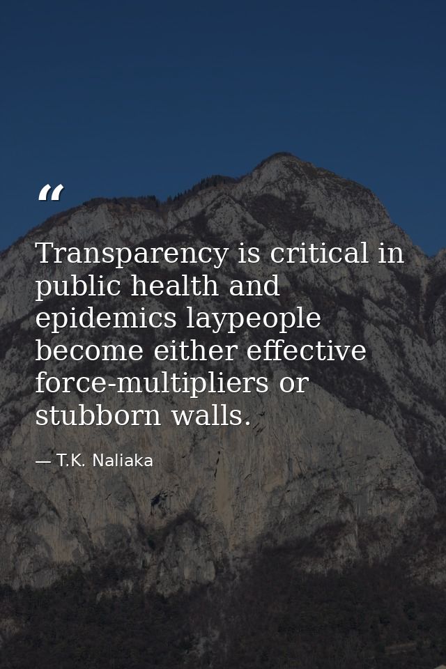 Transparency is critical in public health and epidemics laypeople become either effective force-multipliers or stubborn  — T.K. Naliaka