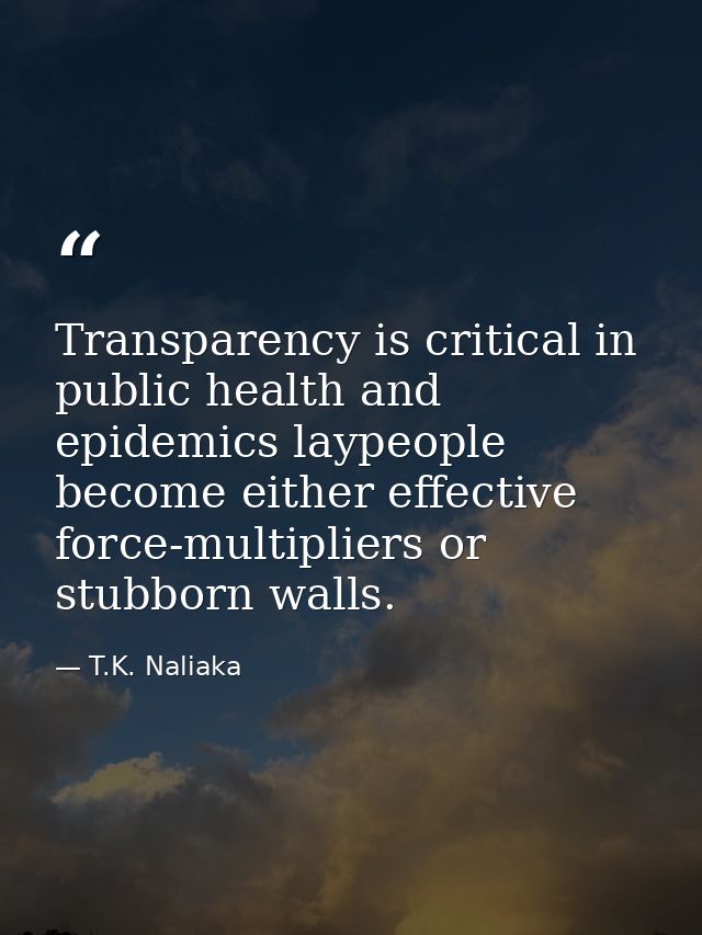 Transparency is critical in public health and epidemics laypeople become either effective force-multipliers or stubborn  — T.K. Naliaka
