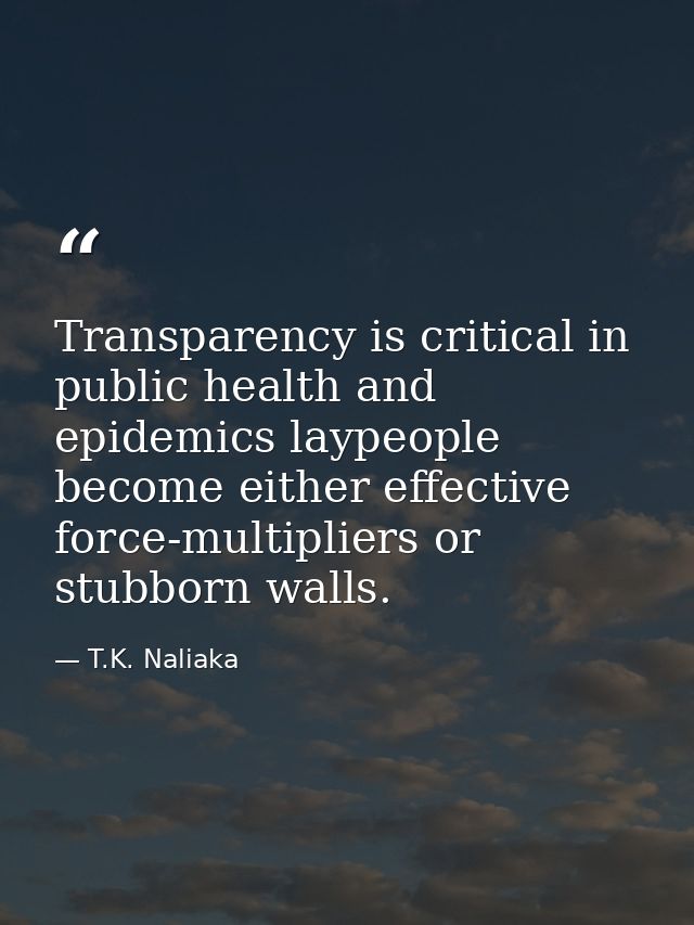 Transparency is critical in public health and epidemics laypeople become either effective force-multipliers or stubborn  — T.K. Naliaka