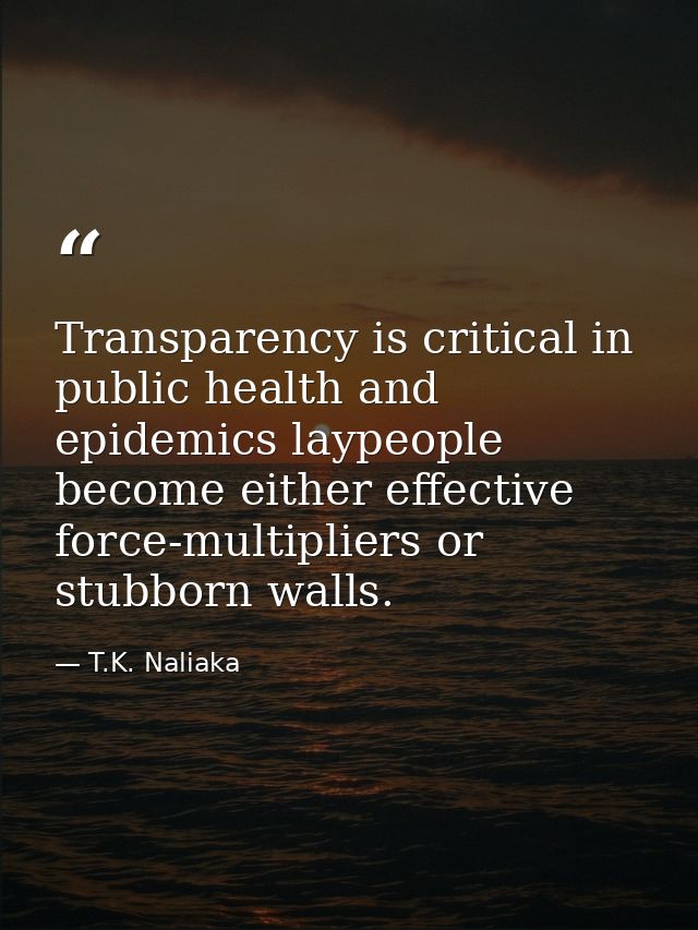 Transparency is critical in public health and epidemics laypeople become either effective force-multipliers or stubborn  — T.K. Naliaka