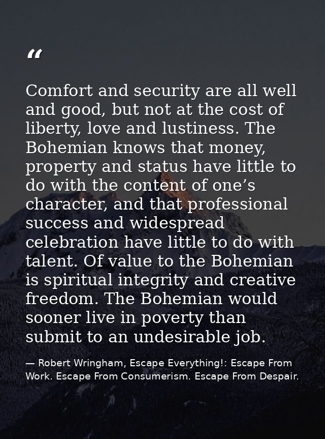 Comfort and security are all well and good, but not at the cost of liberty, love and lustiness. The Bohemian knows that  — Robert Wringham, Escape Everything!: Escape From Work. Escape From Consumerism. Escape From Despair.