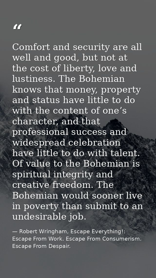 Comfort and security are all well and good, but not at the cost of liberty, love and lustiness. The Bohemian knows that  — Robert Wringham, Escape Everything!: Escape From Work. Escape From Consumerism. Escape From Despair.