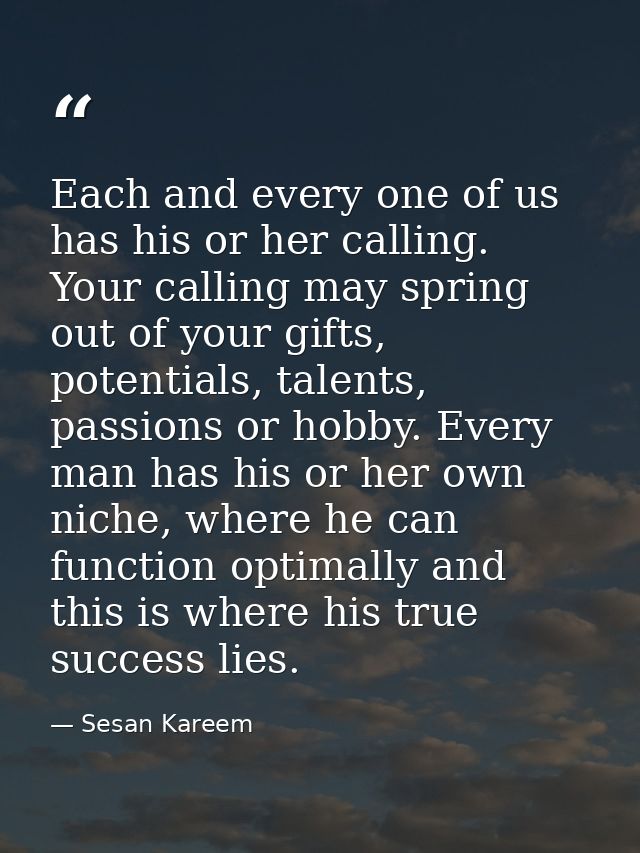 Each and every one of us has his or her calling. Your calling may spring out of your gifts, potentials, talents, passion — Sesan Kareem