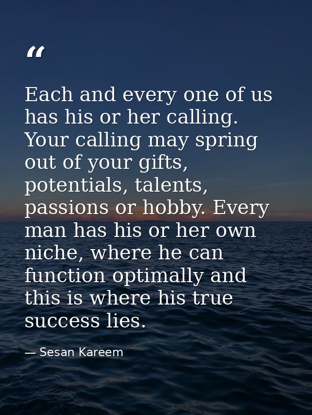 Each and every one of us has his or her calling. Your calling may spring out of your gifts, potentials, talents, passion — Sesan Kareem