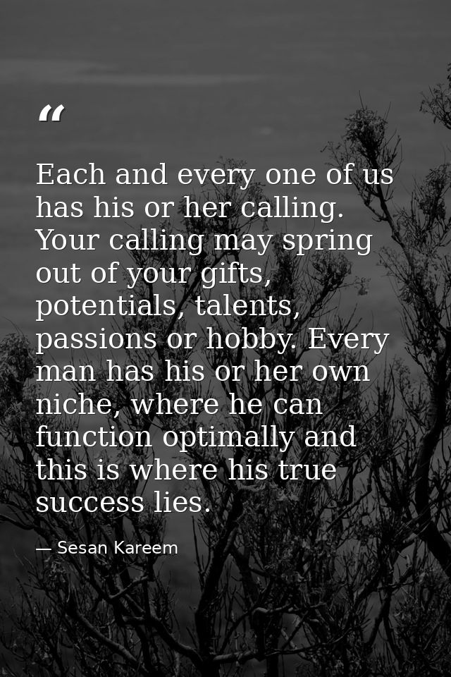 Each and every one of us has his or her calling. Your calling may spring out of your gifts, potentials, talents, passion — Sesan Kareem