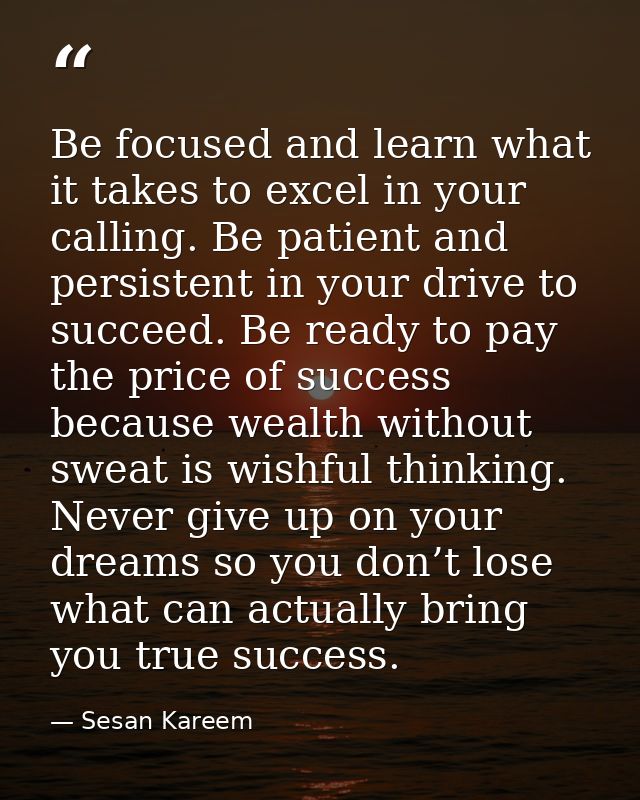 Be focused and learn what it takes to excel in your calling. Be patient and persistent in your drive to succeed. Be read — Sesan Kareem