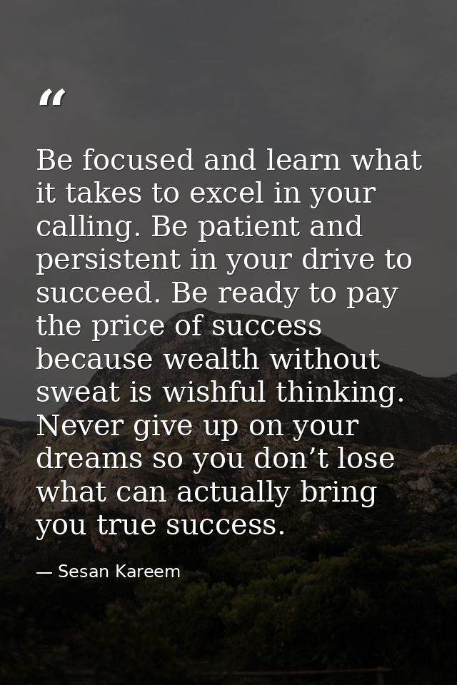 Be focused and learn what it takes to excel in your calling. Be patient and persistent in your drive to succeed. Be read — Sesan Kareem