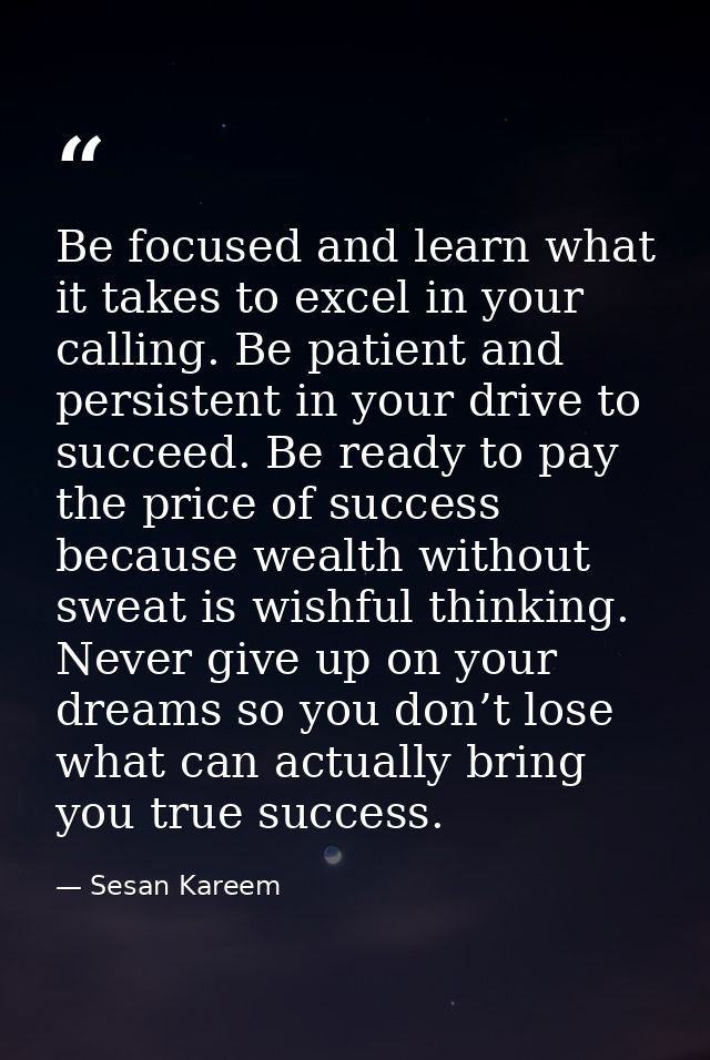 Be focused and learn what it takes to excel in your calling. Be patient and persistent in your drive to succeed. Be read — Sesan Kareem
