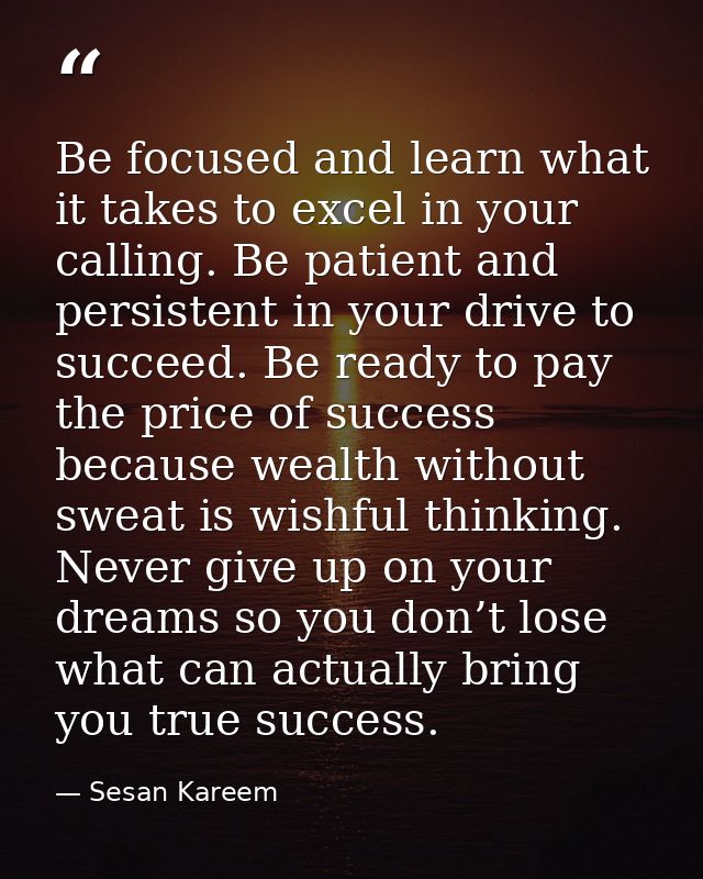 Be focused and learn what it takes to excel in your calling. Be patient and persistent in your drive to succeed. Be read — Sesan Kareem