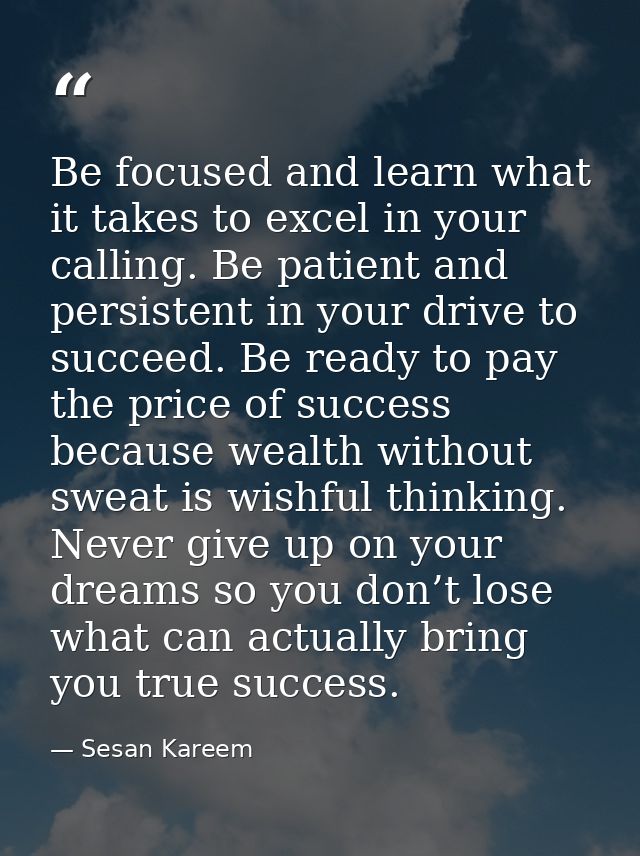 Be focused and learn what it takes to excel in your calling. Be patient and persistent in your drive to succeed. Be read — Sesan Kareem