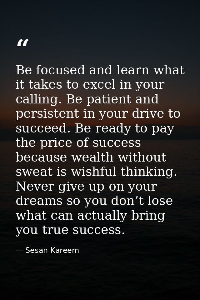 Be focused and learn what it takes to excel in your calling. Be patient and persistent in your drive to succeed. Be read — Sesan Kareem