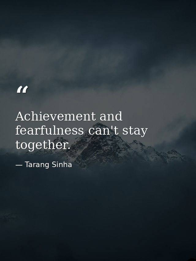 Achievement and fearfulness can't stay together. — Tarang Sinha