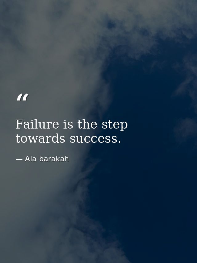 Failure is the step towards success. — Ala barakah