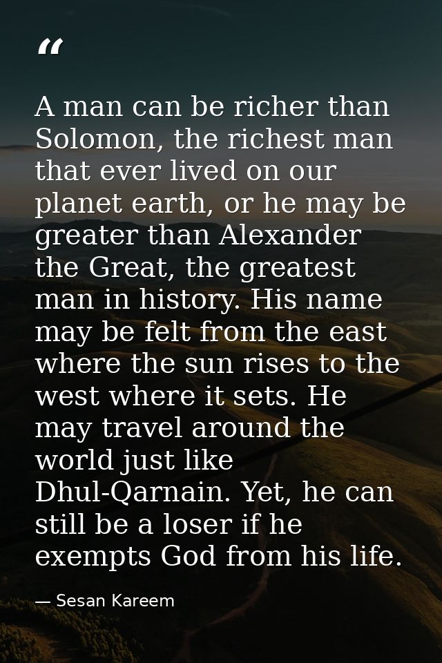 A man can be richer than Solomon, the richest man that ever lived on our planet earth, or he may be greater than Alexand — Sesan Kareem