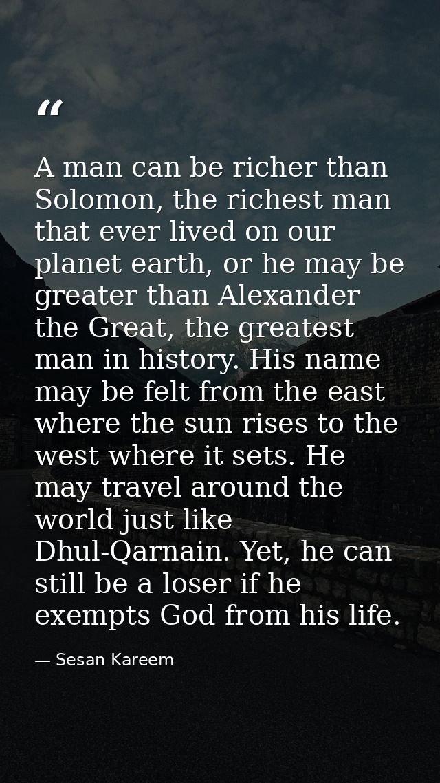 A man can be richer than Solomon, the richest man that ever lived on our planet earth, or he may be greater than Alexand — Sesan Kareem