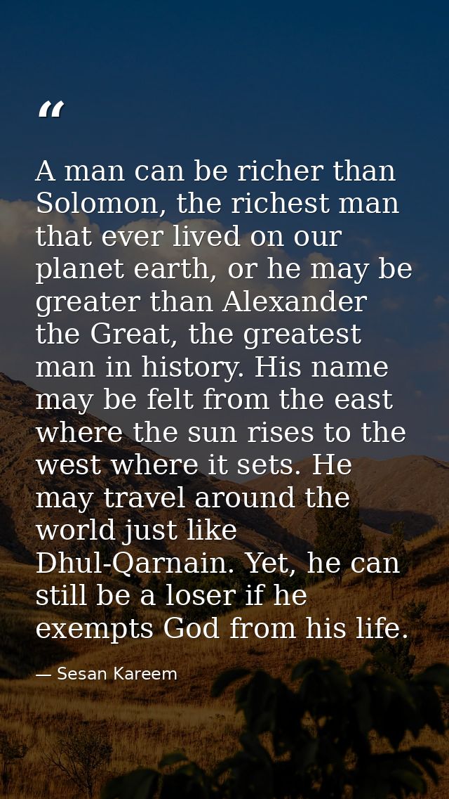 A man can be richer than Solomon, the richest man that ever lived on our planet earth, or he may be greater than Alexand — Sesan Kareem