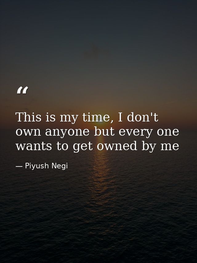 This is my time, I don't own anyone but every one wants to get owned by me — Piyush Negi