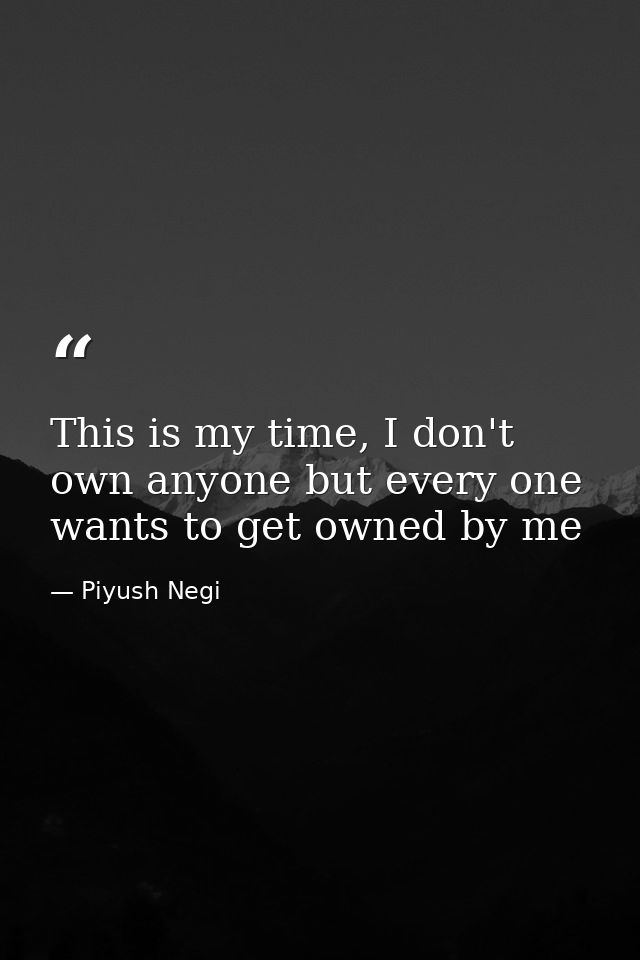 This is my time, I don't own anyone but every one wants to get owned by me — Piyush Negi