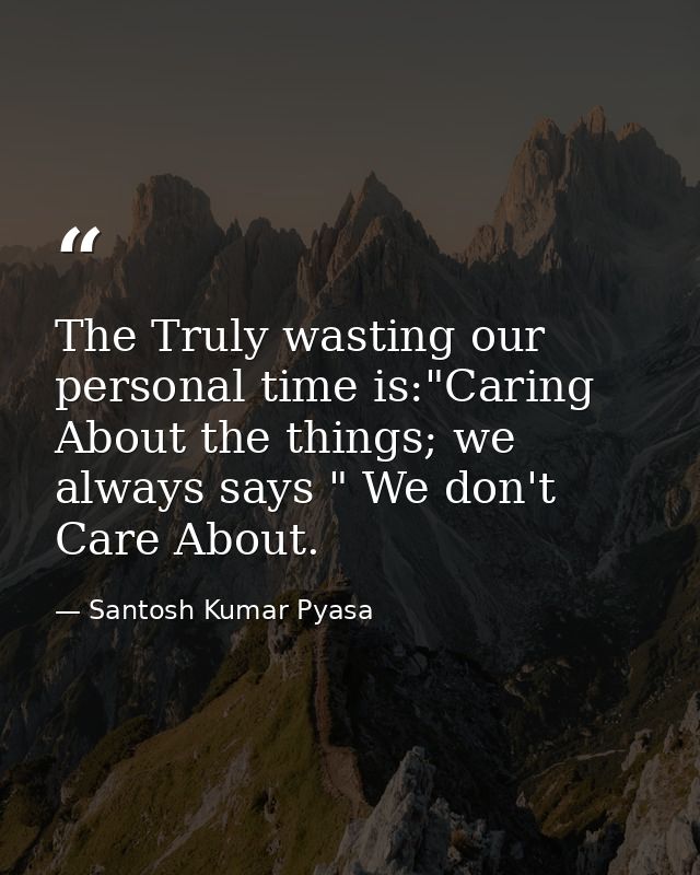 The Truly wasting our personal time is:"Caring About the things; we always says " We don't Care About. — Santosh Kumar Pyasa