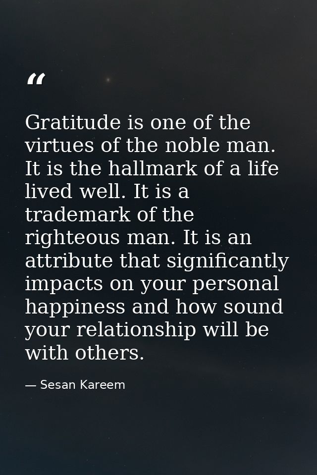 Gratitude is one of the virtues of the noble man. It is the hallmark of a life lived well. It is a trademark of the righ — Sesan Kareem