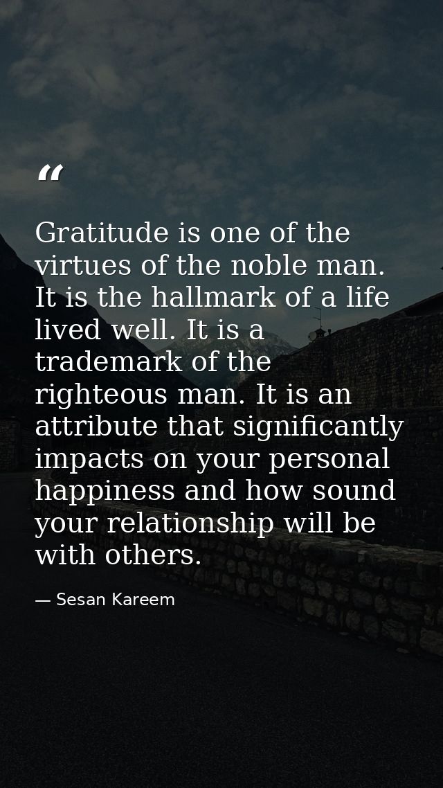 Gratitude is one of the virtues of the noble man. It is the hallmark of a life lived well. It is a trademark of the righ — Sesan Kareem