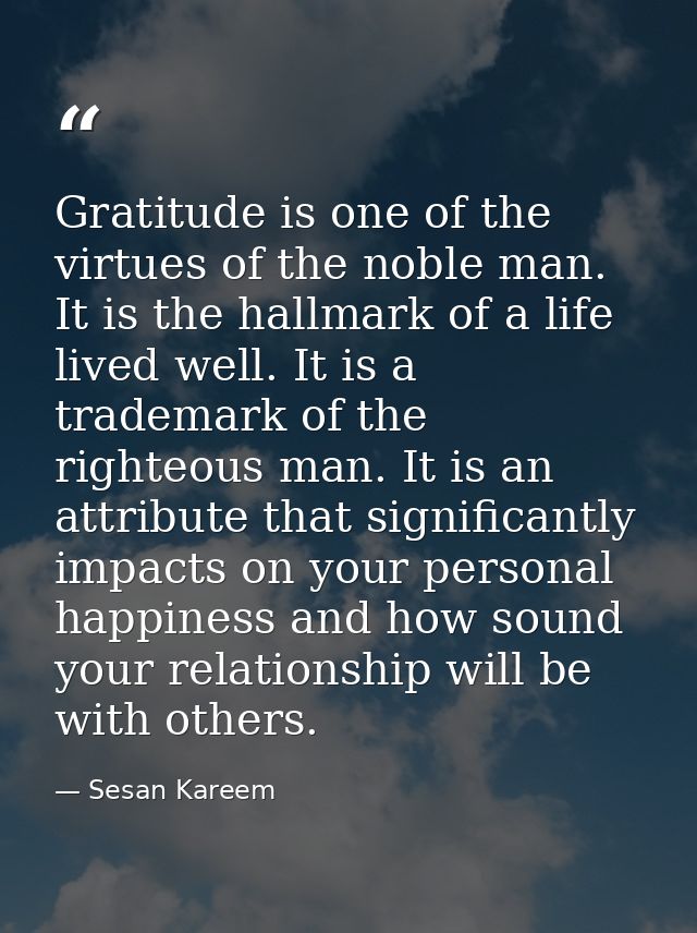 Gratitude is one of the virtues of the noble man. It is the hallmark of a life lived well. It is a trademark of the righ — Sesan Kareem
