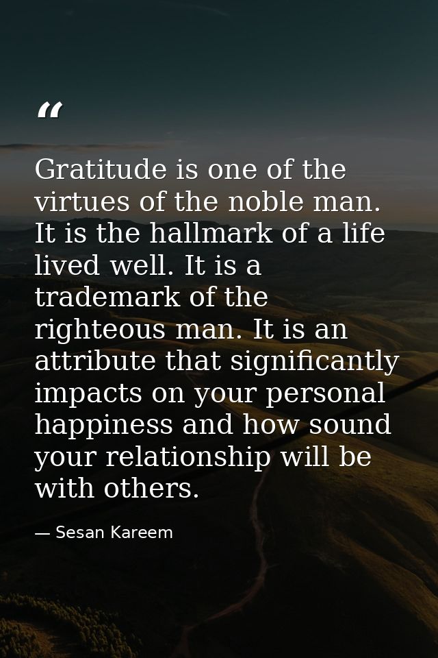 Gratitude is one of the virtues of the noble man. It is the hallmark of a life lived well. It is a trademark of the righ — Sesan Kareem