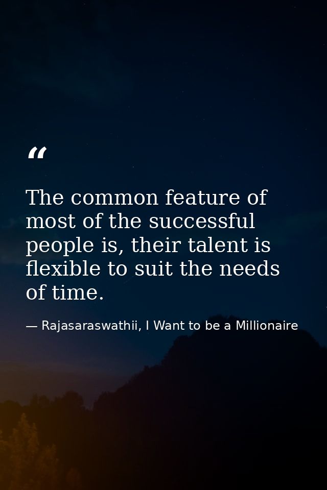 The common feature of most of the successful people is, their talent is flexible to suit the needs of time. — Rajasaraswathii, I Want to be a Millionaire