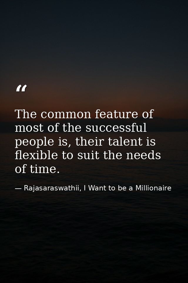 The common feature of most of the successful people is, their talent is flexible to suit the needs of time. — Rajasaraswathii, I Want to be a Millionaire