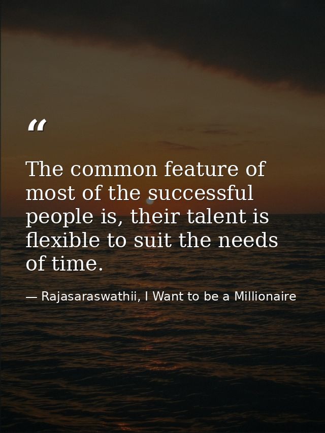 The common feature of most of the successful people is, their talent is flexible to suit the needs of time. — Rajasaraswathii, I Want to be a Millionaire