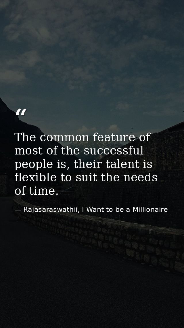 The common feature of most of the successful people is, their talent is flexible to suit the needs of time. — Rajasaraswathii, I Want to be a Millionaire