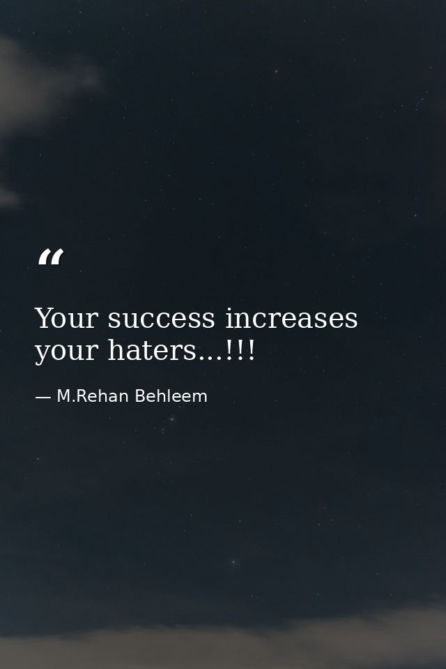 Your success increases your haters...!!! — M.Rehan Behleem
