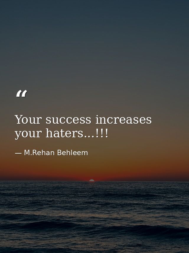 Your success increases your haters...!!! — M.Rehan Behleem