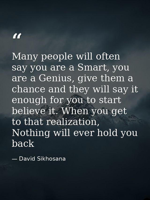 Many people will often say you are a Smart, you are a Genius, give them a chance and they will say it enough for you to  — David Sikhosana