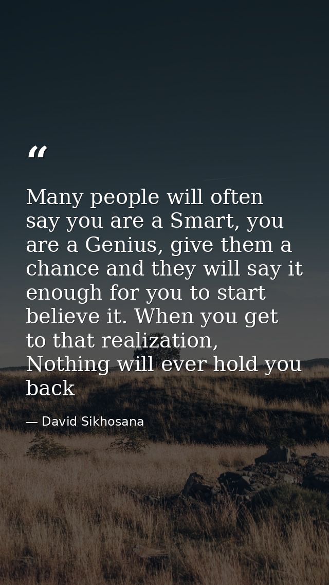 Many people will often say you are a Smart, you are a Genius, give them a chance and they will say it enough for you to  — David Sikhosana