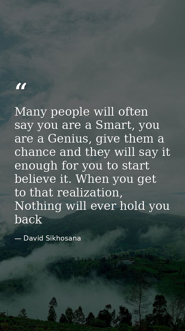 Many people will often say you are a Smart, you are a Genius, give them a chance and they will say it enough for you to  — David Sikhosana