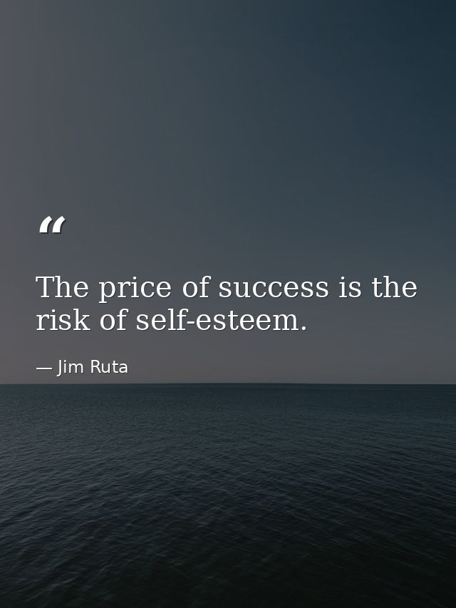 The price of success is the risk of self-esteem. — Jim Ruta