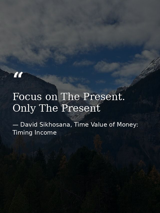 Focus on The Present. Only The Present — David Sikhosana, Time Value of Money: Timing Income
