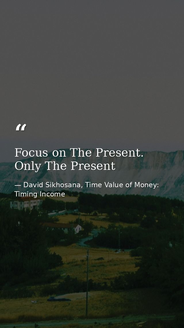 Focus on The Present. Only The Present — David Sikhosana, Time Value of Money: Timing Income