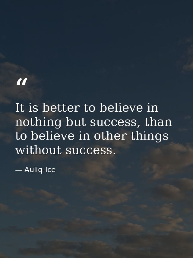 It is better to believe in nothing but success, than to believe in other things without success. — Auliq-Ice