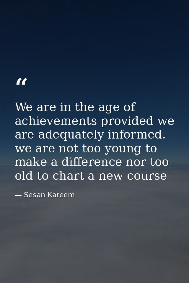 We are in the age of achievements provided we are adequately informed. we are not too young to make a difference nor too — Sesan Kareem