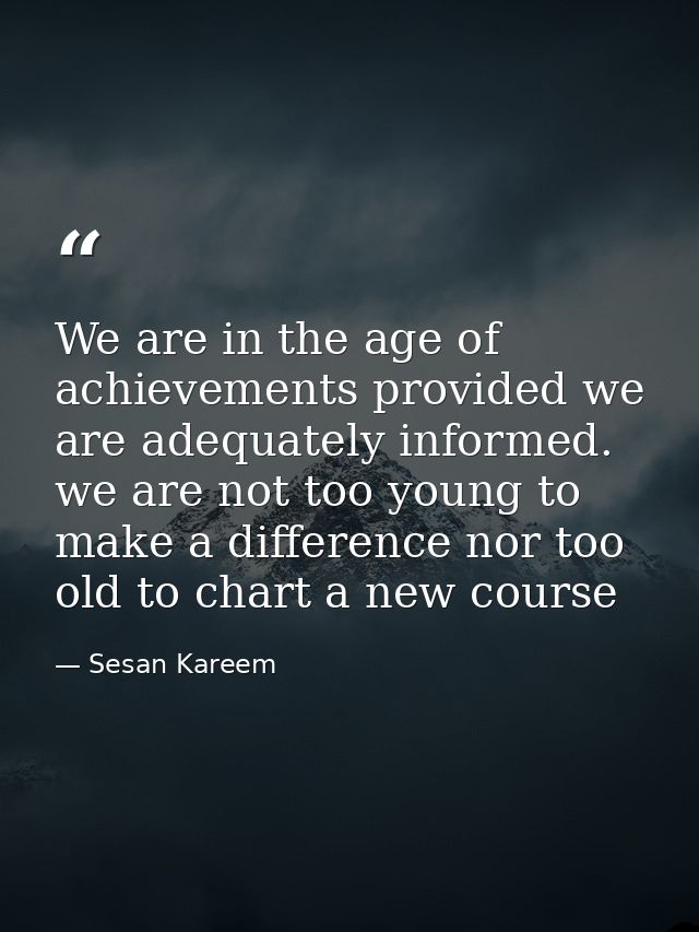 We are in the age of achievements provided we are adequately informed. we are not too young to make a difference nor too — Sesan Kareem
