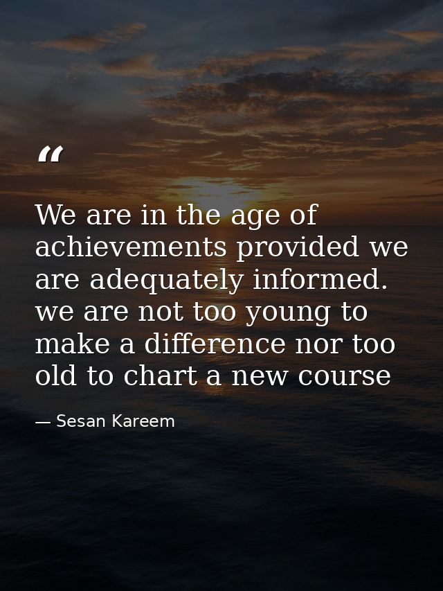 We are in the age of achievements provided we are adequately informed. we are not too young to make a difference nor too — Sesan Kareem