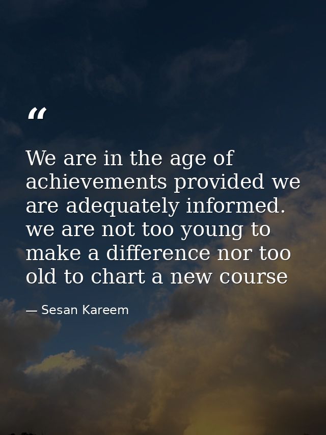 We are in the age of achievements provided we are adequately informed. we are not too young to make a difference nor too — Sesan Kareem