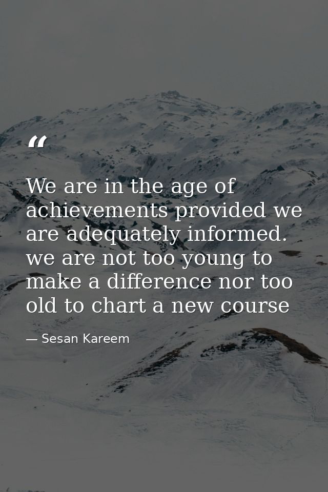 We are in the age of achievements provided we are adequately informed. we are not too young to make a difference nor too — Sesan Kareem
