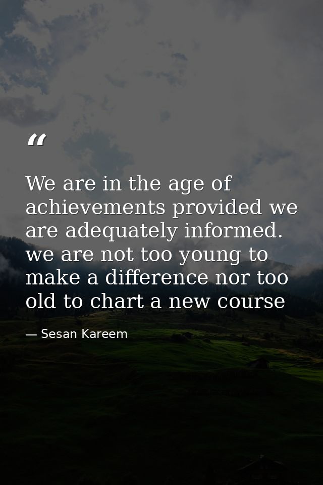 We are in the age of achievements provided we are adequately informed. we are not too young to make a difference nor too — Sesan Kareem