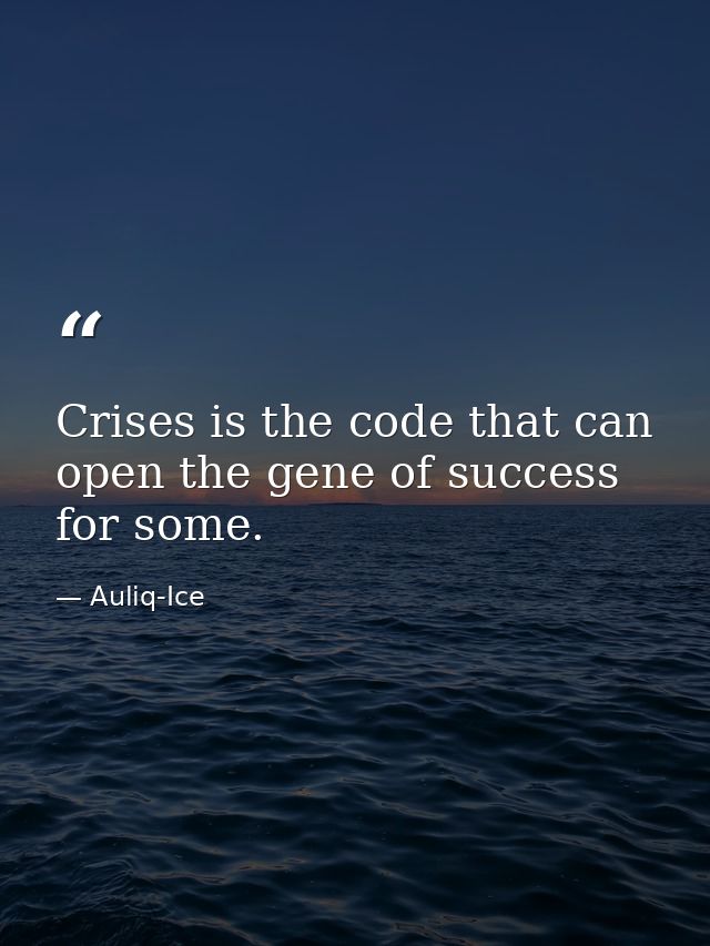 Crises is the code that can open the gene of success for some. — Auliq-Ice