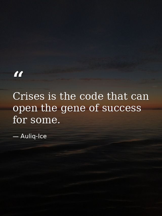 Crises is the code that can open the gene of success for some. — Auliq-Ice